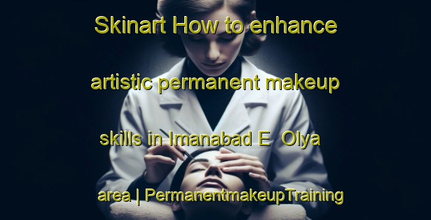 Skinart How to enhance artistic permanent makeup skills in Imanabad E  Olya area | PermanentmakeupTraining | PermanentmakeupClasses | SkinartTraining-Islamic Republic of Iran